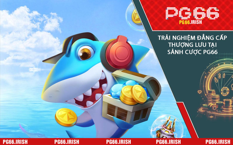 Trải Nghiệm Đẳng Cấp Thượng Lưu Tại Sảnh Cược PG66