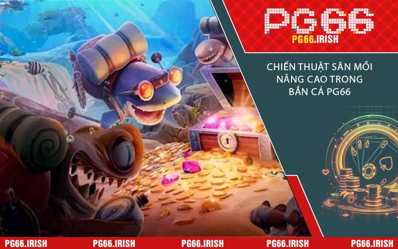 Chiến Thuật Săn Mồi Nâng Cao Trong Bắn Cá PG66