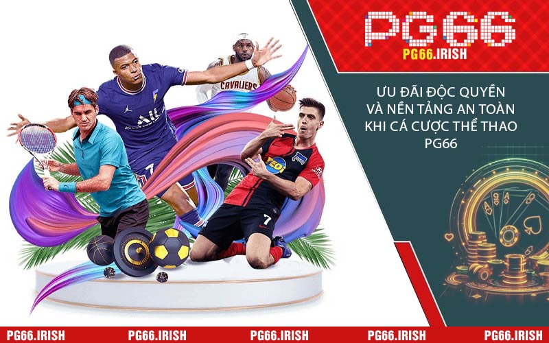 Ưu Đãi Độc Quyền Và Nền Tảng An Toàn Khi Cá Cược Thể Thao PG66