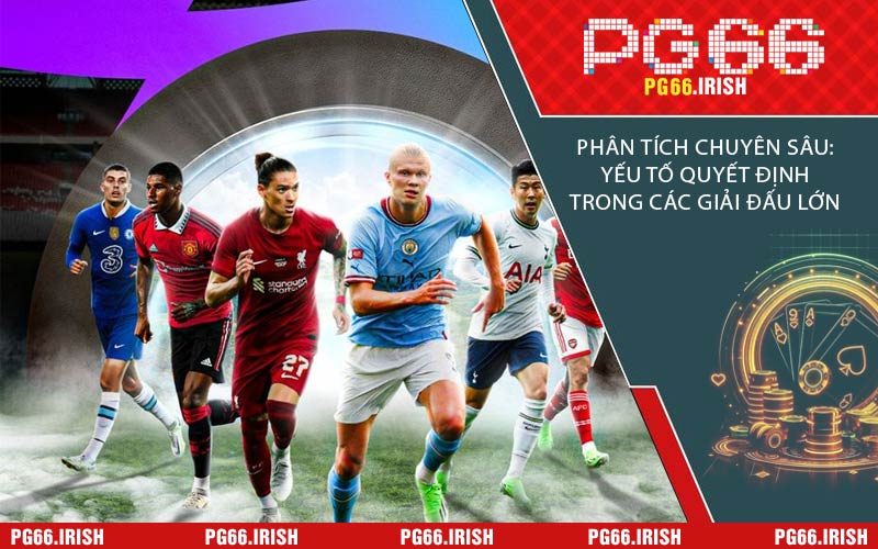 Phân Tích Chuyên Sâu: Yếu Tố Quyết Định Trong Các Giải Đấu Lớn