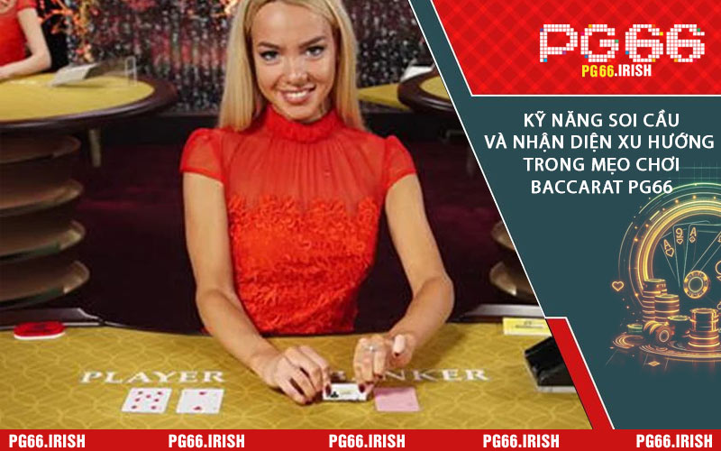 Kỹ Năng Soi Cầu Và Nhận Diện Xu Hướng Trong Mẹo Chơi Baccarat PG66