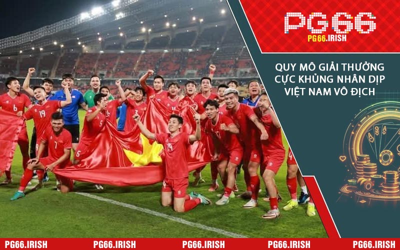 Quy Mô Giải Thưởng Cực Khủng Nhân Dịp Việt Nam Vô Địch