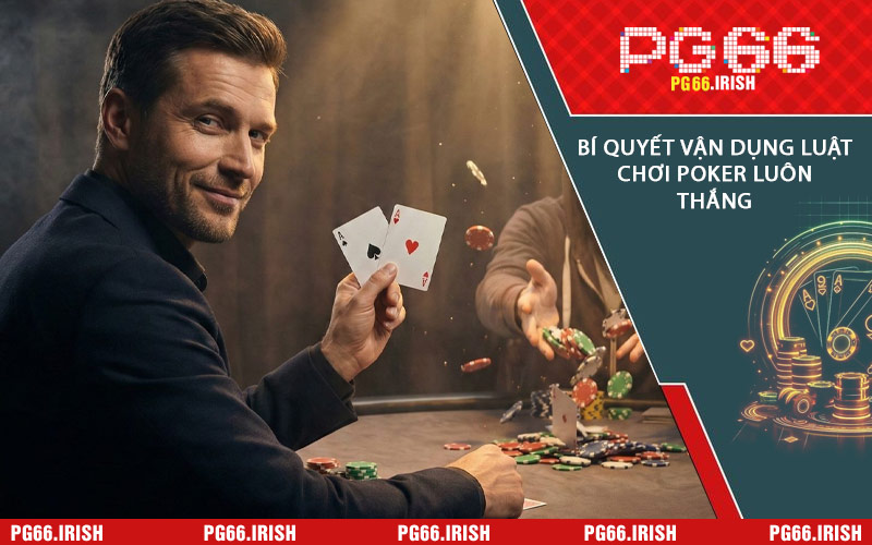 Bí Quyết Vận Dụng Luật Chơi Poker Luôn Thắng
