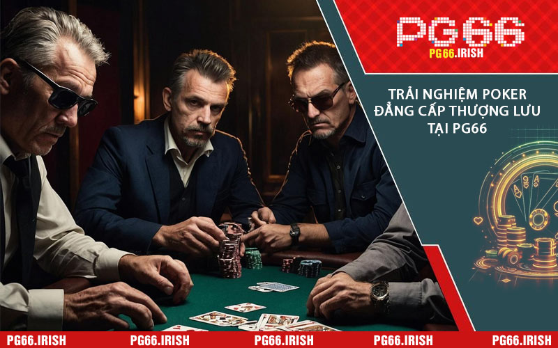 Trải Nghiệm Poker Đẳng Cấp Thượng Lưu Tại PG66