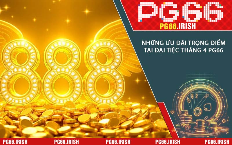 Những Ưu Đãi Trọng Điểm Tại Đại Tiệc Tháng 4 PG66