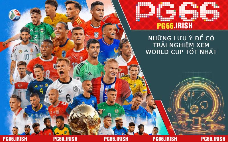 Những Lưu Ý Để Có Trải Nghiệm Xem World Cup Tốt Nhất
