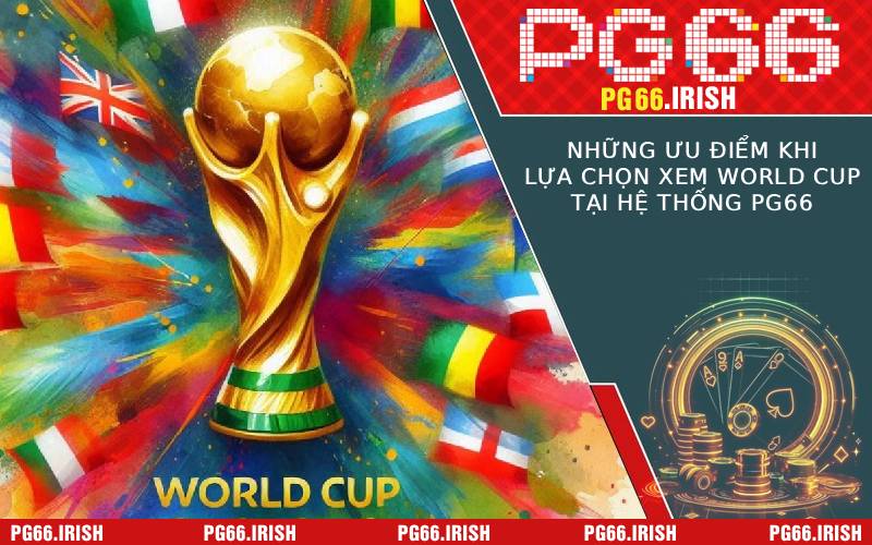 Những Ưu Điểm Khi Lựa Chọn Xem World Cup Tại Hệ Thống PG66