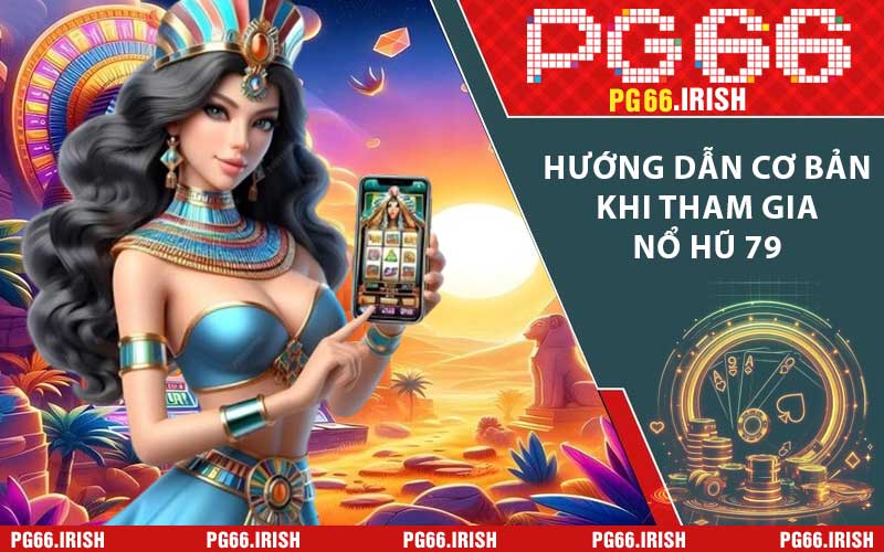 Hướng dẫn cơ bản khi tham gia nổ hũ 79